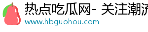 热点吃瓜网- 关注潮流，分享动人故事